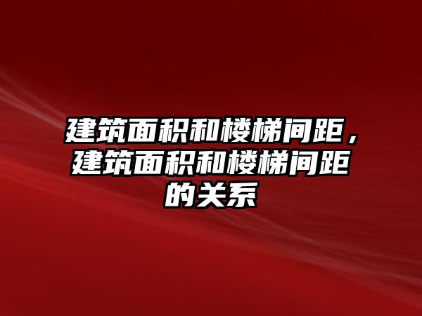 建筑面積和樓梯間距，建筑面積和樓梯間距的關系