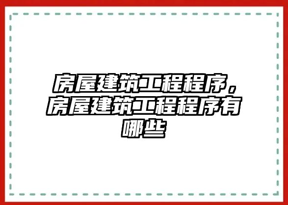 房屋建筑工程程序，房屋建筑工程程序有哪些