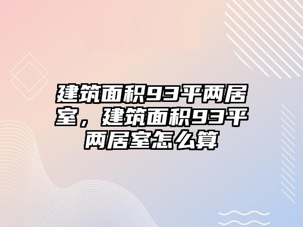 建筑面積93平兩居室，建筑面積93平兩居室怎么算