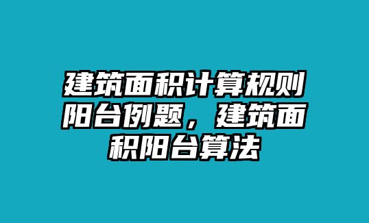 建筑面積計(jì)算規(guī)則陽臺例題，建筑面積陽臺算法