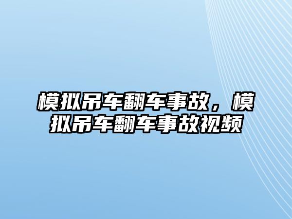 模擬吊車翻車事故，模擬吊車翻車事故視頻