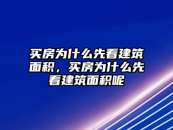 買房為什么先看建筑面積，買房為什么先看建筑面積呢