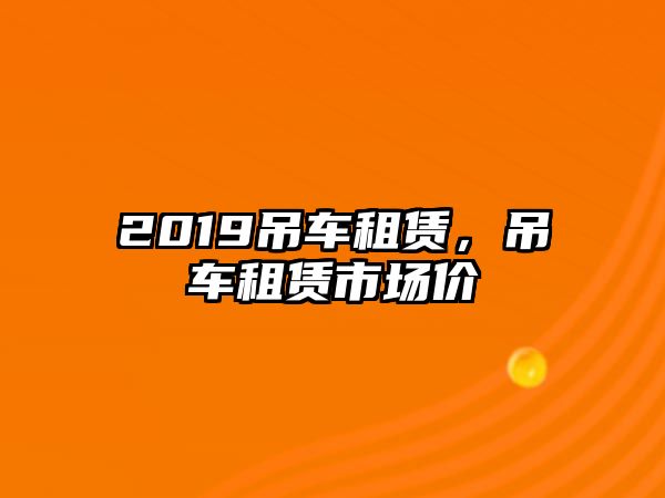 2019吊車租賃，吊車租賃市場價