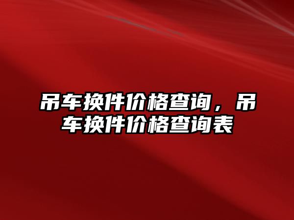 吊車換件價格查詢，吊車換件價格查詢表