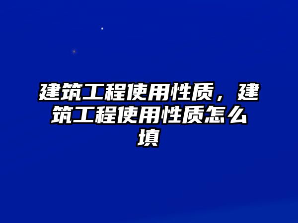 建筑工程使用性質(zhì)，建筑工程使用性質(zhì)怎么填