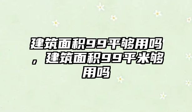 建筑面積99平夠用嗎，建筑面積99平米夠用嗎