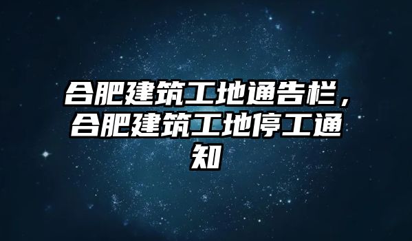 合肥建筑工地通告欄，合肥建筑工地停工通知