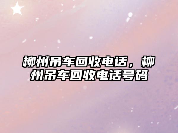 柳州吊車回收電話，柳州吊車回收電話號碼