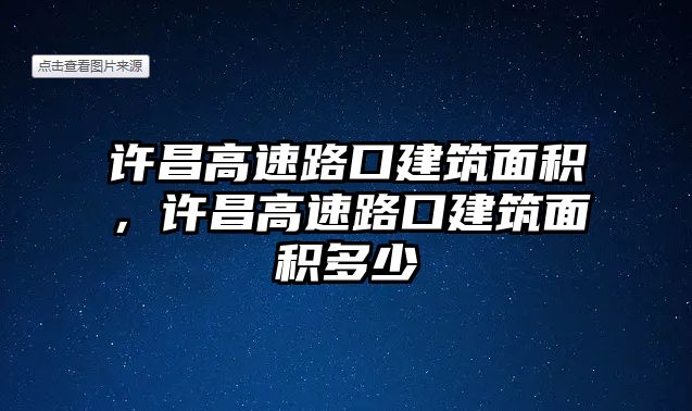 許昌高速路口建筑面積，許昌高速路口建筑面積多少