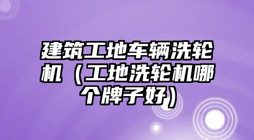 建筑工地車(chē)輛洗輪機(jī)（工地洗輪機(jī)哪個(gè)牌子好）