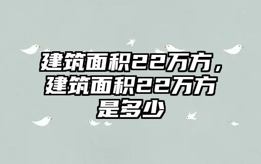 建筑面積22萬(wàn)方，建筑面積22萬(wàn)方是多少