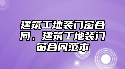 建筑工地裝門窗合同，建筑工地裝門窗合同范本