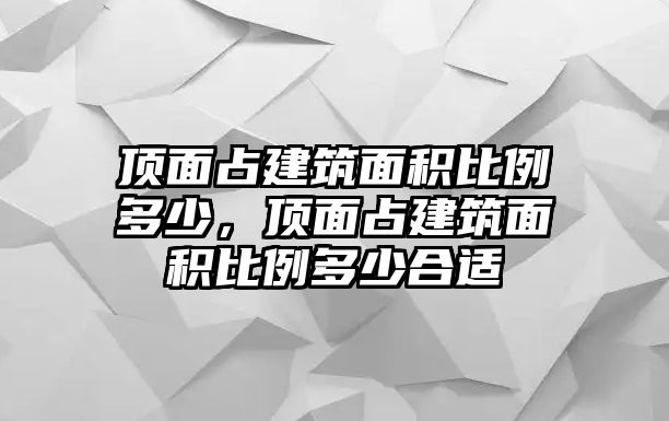 頂面占建筑面積比例多少，頂面占建筑面積比例多少合適