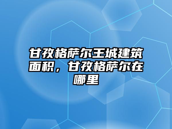 甘孜格薩爾王城建筑面積，甘孜格薩爾在哪里