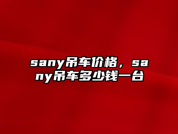 sany吊車價格，sany吊車多少錢一臺