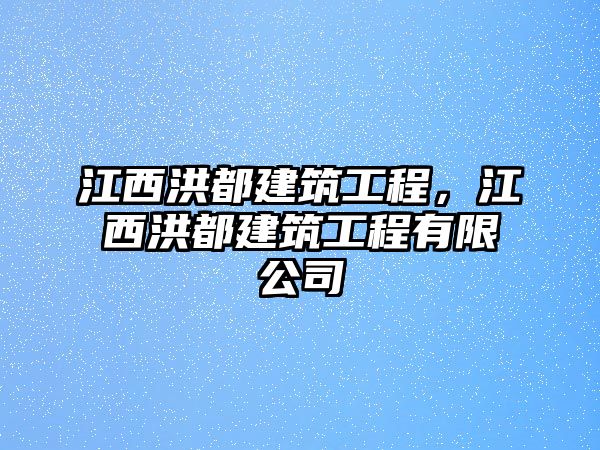 江西洪都建筑工程，江西洪都建筑工程有限公司