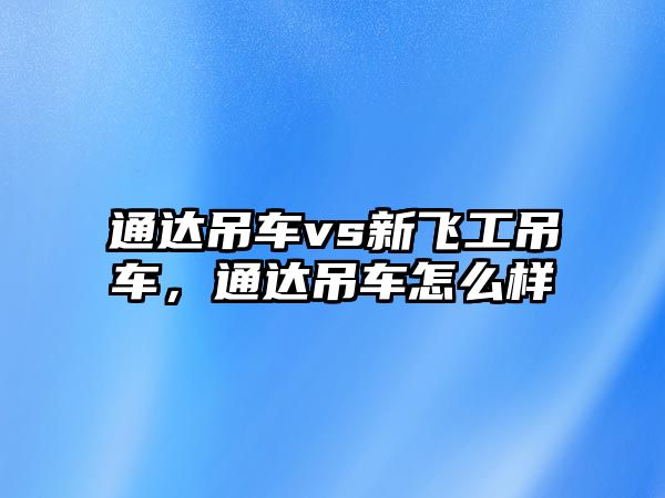 通達吊車vs新飛工吊車，通達吊車怎么樣