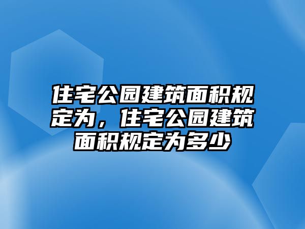 住宅公園建筑面積規(guī)定為，住宅公園建筑面積規(guī)定為多少