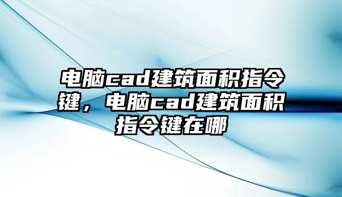 電腦cad建筑面積指令鍵，電腦cad建筑面積指令鍵在哪