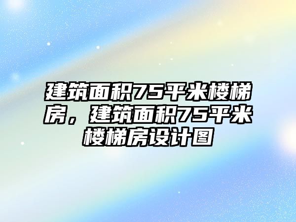 建筑面積75平米樓梯房，建筑面積75平米樓梯房設(shè)計(jì)圖