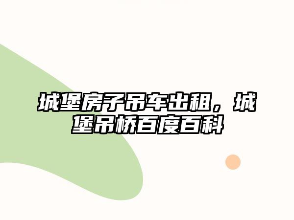 城堡房子吊車出租，城堡吊橋百度百科