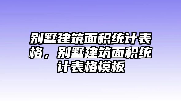 別墅建筑面積統(tǒng)計表格，別墅建筑面積統(tǒng)計表格模板