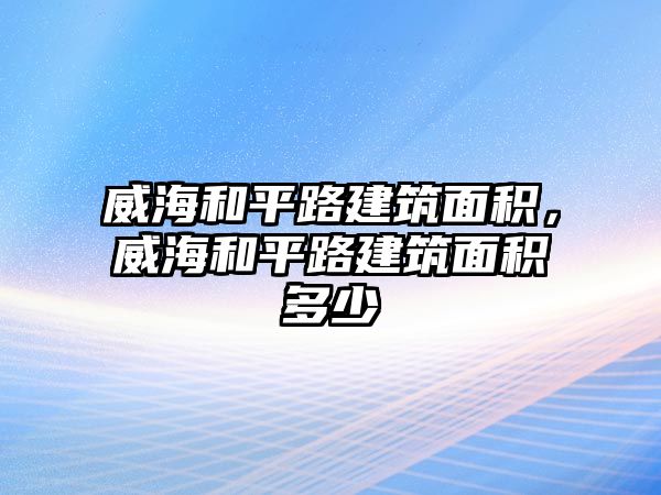 威海和平路建筑面積，威海和平路建筑面積多少