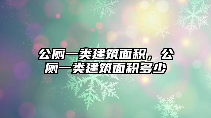 公廁一類建筑面積，公廁一類建筑面積多少