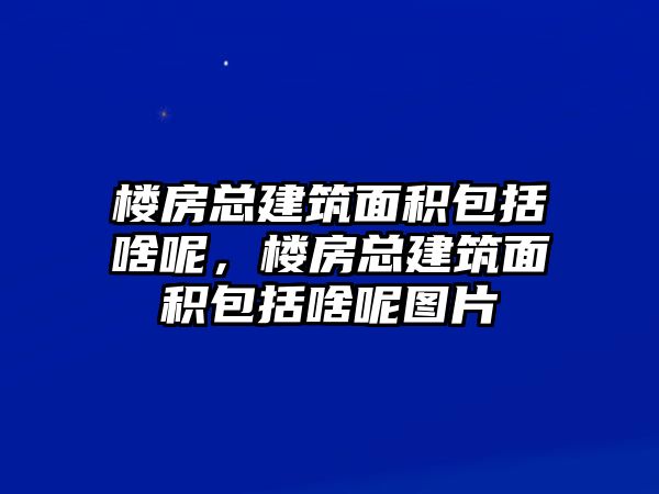 樓房總建筑面積包括啥呢，樓房總建筑面積包括啥呢圖片