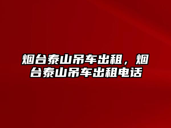 煙臺(tái)泰山吊車出租，煙臺(tái)泰山吊車出租電話