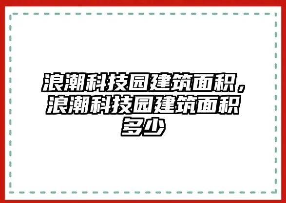 浪潮科技園建筑面積，浪潮科技園建筑面積多少