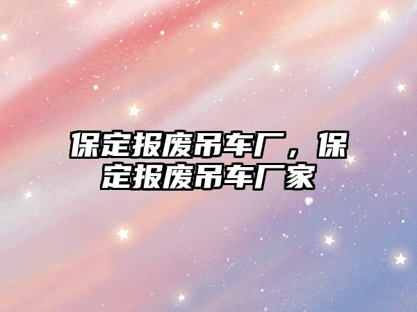 保定報廢吊車廠，保定報廢吊車廠家