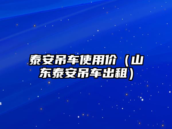 泰安吊車使用價(jià)（山東泰安吊車出租）