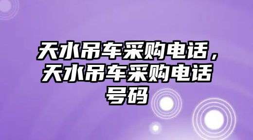 天水吊車(chē)采購(gòu)電話，天水吊車(chē)采購(gòu)電話號(hào)碼