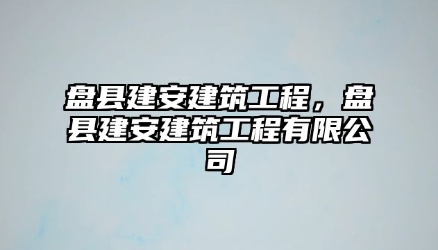 盤縣建安建筑工程，盤縣建安建筑工程有限公司