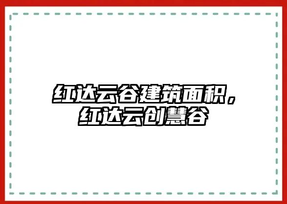 紅達云谷建筑面積，紅達云創(chuàng)慧谷