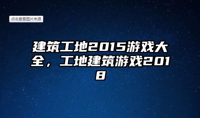 建筑工地2015游戲大全，工地建筑游戲2018