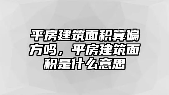 平房建筑面積算偏方嗎，平房建筑面積是什么意思