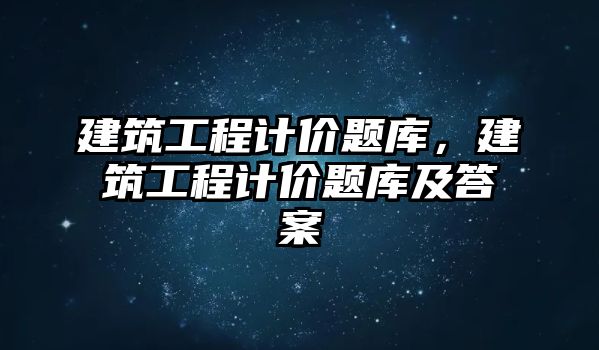 建筑工程計價題庫，建筑工程計價題庫及答案