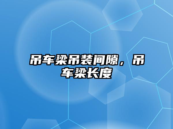 吊車梁吊裝間隙，吊車梁長度