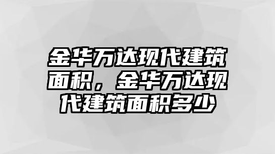 金華萬達(dá)現(xiàn)代建筑面積，金華萬達(dá)現(xiàn)代建筑面積多少