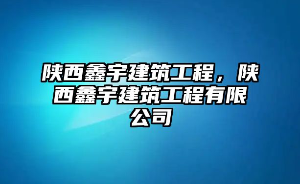 陜西鑫宇建筑工程，陜西鑫宇建筑工程有限公司