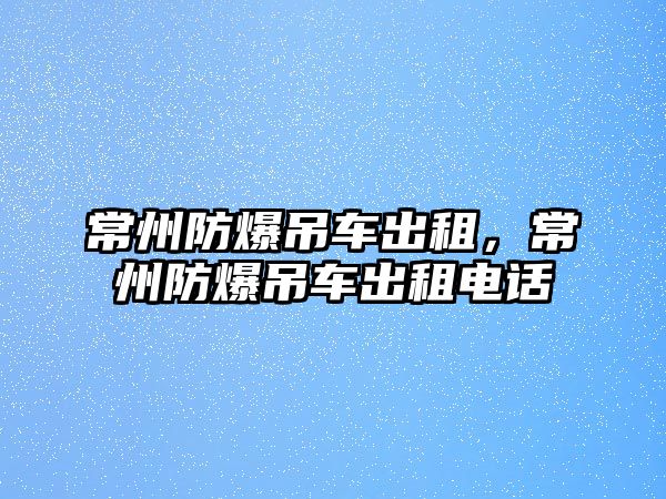 常州防爆吊車出租，常州防爆吊車出租電話