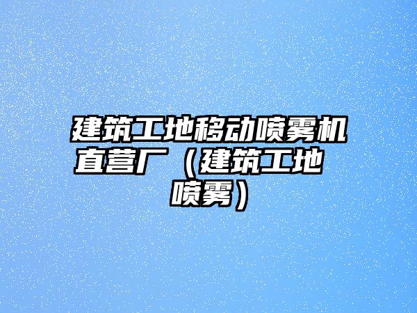 建筑工地移動噴霧機直營廠（建筑工地 噴霧）