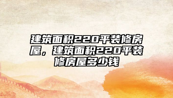 建筑面積220平裝修房屋，建筑面積220平裝修房屋多少錢