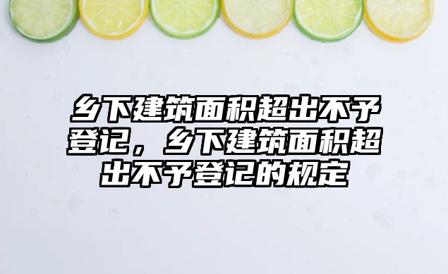 鄉(xiāng)下建筑面積超出不予登記，鄉(xiāng)下建筑面積超出不予登記的規(guī)定