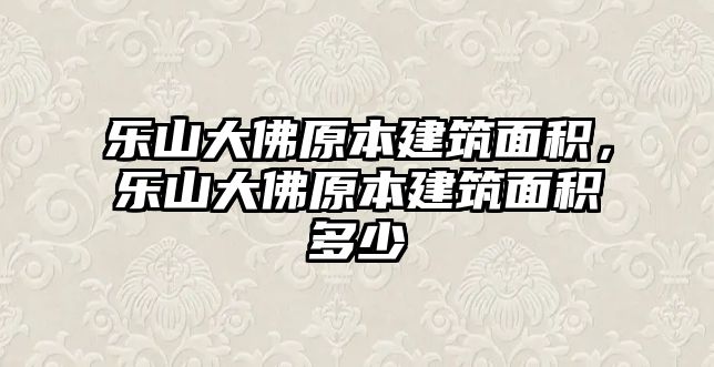 樂(lè)山大佛原本建筑面積，樂(lè)山大佛原本建筑面積多少