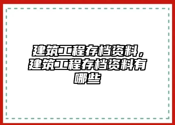 建筑工程存檔資料，建筑工程存檔資料有哪些