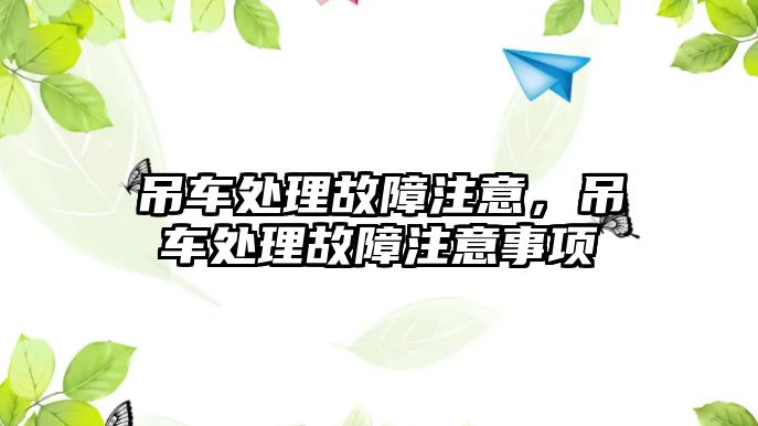 吊車處理故障注意，吊車處理故障注意事項(xiàng)