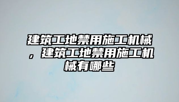 建筑工地禁用施工機(jī)械，建筑工地禁用施工機(jī)械有哪些